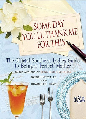 Some Day You'll Thank Me for This: The Official Southern Ladies' Guide to Being a Perfect Mother by Hays, Charlotte