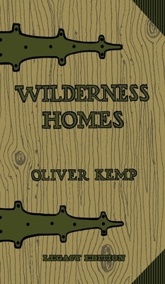 Wilderness Homes (Legacy Edition): A Classic Manual On Log Cabin Lifestyle, Construction, And Furnishing by Kemp, Oliver
