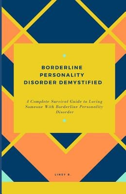 Borderline Personality Disorder Demystified: A Complete Survival Guide To Loving Someone With Borderline Personality Disorder, Understanding Borderlin Paperback Independently Published