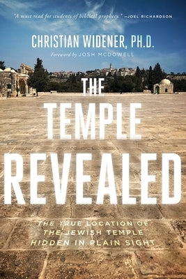 The Temple Revealed: The True Location of the Jewish Temple Hidden in Plain Sight by Widener, Christian