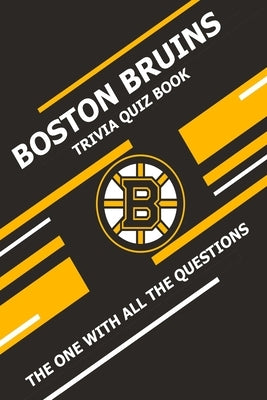 Boston Bruins Trivia Quiz Book: The One With All The Questions by Ziebell, Scott