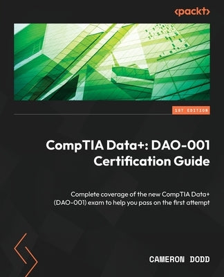 CompTIA Data+: Complete coverage of the new CompTIA Data+ (DAO-001) exam to help you pass on the first attempt by Dodd, Cameron