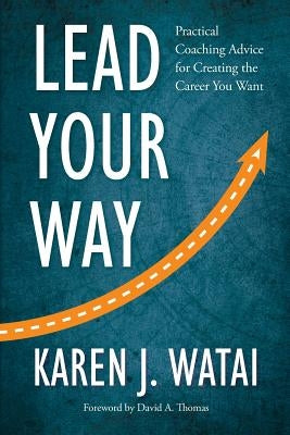 Lead Your Way: Practical Coaching Advice for Creating the Career You Want by Watai, Karen J.