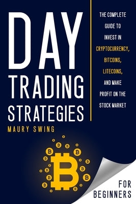 Day Trading Strategies for Beginners: The Complete Guide to Invest in Cryptocurrency, Bitcoins, Litecoins, and Make Profit on the Stock Market by Swing, Maury