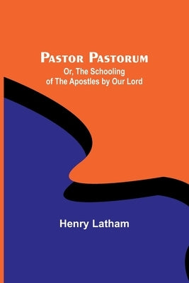Pastor Pastorum; Or, The Schooling of the Apostles by Our Lord Paperback Alpha Edition
