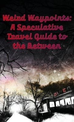 Weird Waypoints: A Speculative Travel Guide to the Between by Karasek, Sarah