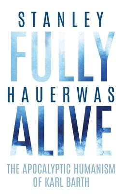 Fully Alive: The Apocalyptic Humanism of Karl Barth Paperback University of Virginia Press