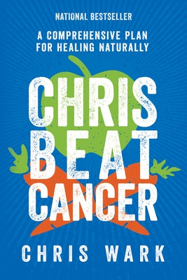 Chris Beat Cancer: A Comprehensive Plan for Healing Naturally by Wark, Chris