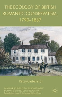 The Ecology of British Romantic Conservatism, 1790-1837 by Castellano, Katey