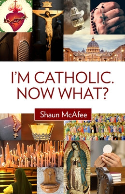 I'm Catholic. Now What? by McAfee, Shaun