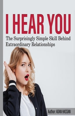 I hear You: The surprisingly Simple Skill Behind Extraordinary Relationships by Hassan, Adan