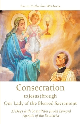 Consecration to Jesus through Our Lady of the Blessed Sacrament: 33 Days with Saint Peter Julian Eymard, Apostle of the Eucharist Paperback Elisheba House, Inc.
