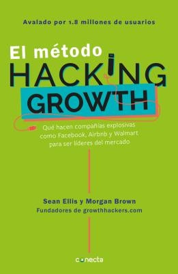 El Método Hacking Growth: Qué Hacen Compañias Explosivas Como Facebook, Airbnb Y Walmart Para Ser Líderes En El Mercado/ Hacking Growth = Hacking Grow by Ellis, Sean
