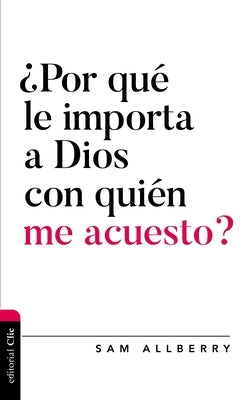 ¿Por Qué Le Importa a Dios Con Quién Me Acuesto? by Allberry, Sam