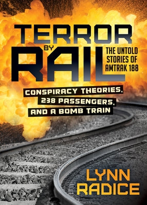 Terror by Rail: Conspiracy Theories, 238 Passengers, and a Bomb Train--The Untold Stories of Amtrak 188 by Radice, Lynn