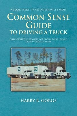 Common Sense Guide to Driving a Truck by Gorge, Harry