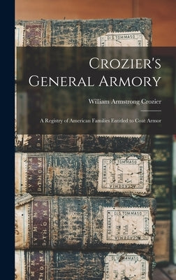 Crozier's General Armory: A Registry of American Families Entitled to Coat Armor by Crozier, William Armstrong