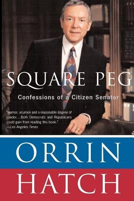 Square Peg: Confessions of a Citizen-Senator by Hatch, Orrin