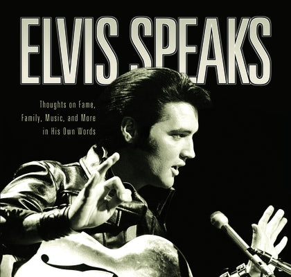 Elvis Speaks: Thoughts on Fame, Family, Music, and More in His Own Words by McKeon, Elizabeth