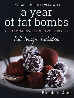 A Year of Fat Bombs: 52 Seasonal Sweet & Savory Recipes by Jane, Elizabeth