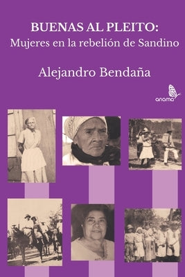 Buenas al pleito: Mujeres en la rebelión de Sandino by Bendana, Alejandro