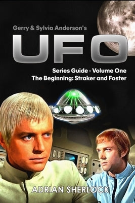 Gerry & Sylvia Anderson's UFO. Series Guide, Volume One: The Beginning: Straker and Foster Paperback Independently Published
