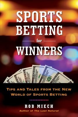 Sports Betting for Winners: Tips and Tales from the New World of Sports Betting by Miech, Rob