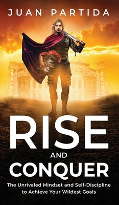 Rise and Conquer: The Unrivaled Mindset and Self-Discipline to Achieve Your Wildest Goals by Partida, Juan