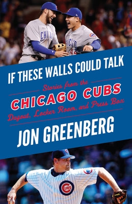 If These Walls Could Talk: Chicago Cubs: Stories from the Chicago Cubs Dugout, Locker Room, and Press Box by Greenberg, Jon