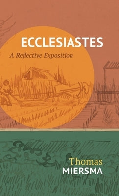 Ecclesiastes: A Reflective Exposition by Miersma, Thomas