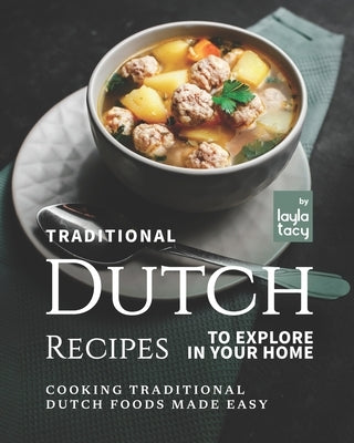 Traditional Dutch Recipes to Explore in Your Home: Cooking Traditional Dutch Foods Made Easy Paperback Independently Published