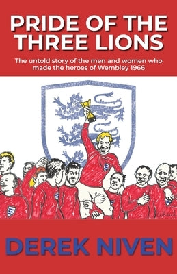 Pride of the Three Lions: The untold story of the men and women who made the heroes of Wembley 1966 by Niven, Derek