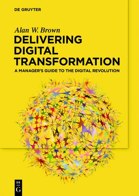 Delivering Digital Transformation: A Manager's Guide to the Digital Revolution by Brown, Alan W.