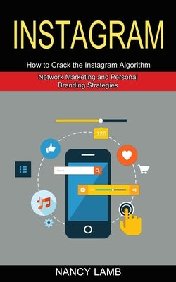Instagram: How to Crack the Instagram Algorithm (Network Marketing and Personal Branding Strategies) by Lamb, Nancy