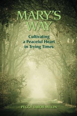 Mary's Way: Cultivating a Peaceful Heart in Trying Times by Millin, Peggy Tabor