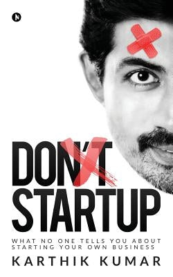 Don't Startup: What No One Tells You about Starting Your Own Business by Karthik Kumar