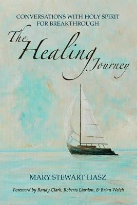 The Healing Journey: Conversations with Holy Spirit for Breakthrough by Hasz, Mary