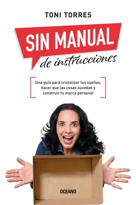 Sin Manual de Instrucciones.: Una Guía Para Cristalizar Tus Sueños, Hacer Que Las Cosas Sucedan Y Construir Tu Marca Personal by Torres, Toni