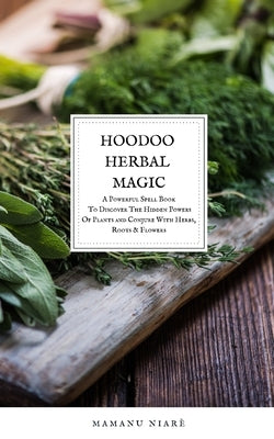 Hoodoo Herbal Magic: A Powerful spell book To Discover The Hidden Powers Of Plants and Conjure With Herbs, Roots & Flowers by Niarè, Mamanu