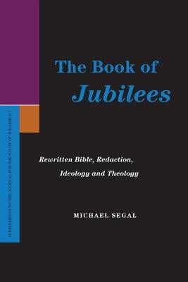 The Book of Jubilees: Rewritten Bible, Redaction, Ideology and Theology by Segal, Michael