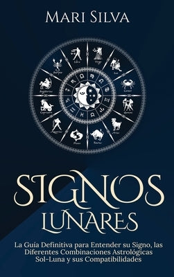 Signos lunares: La guía definitiva para entender su signo, las diferentes combinaciones astrológicas Sol-Luna y sus compatibilidades by Silva, Mari