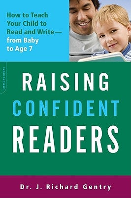 Raising Confident Readers: How to Teach Your Child to Read and Write -- From Baby to Age 7 by Gentry, J. Richard