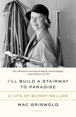 I'll Build a Stairway to Paradise: A Life of Bunny Mellon by Griswold, Mac
