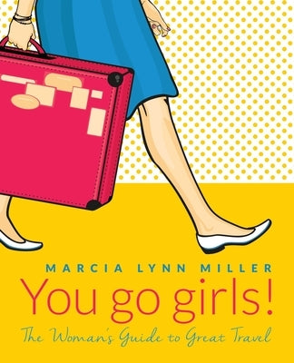 You go girls!: The Woman's Guide to Great Travel by Miller, Marcia Lynn