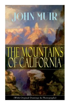 The Mountains of California (With Original Drawings & Photographs): Adventure Memoirs and Wilderness Study by Muir, John