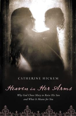 Heaven in Her Arms: Why God Chose Mary to Raise His Son and What It Means for You Paperback Thomas Nelson