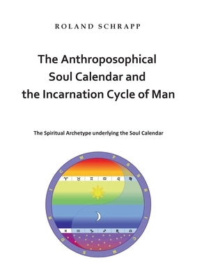 The Anthroposophical Soul Calendar and the Incarnation Cycle of Man: The Spiritual Archetype underlying the Soul Calendar Paperback Books on Demand