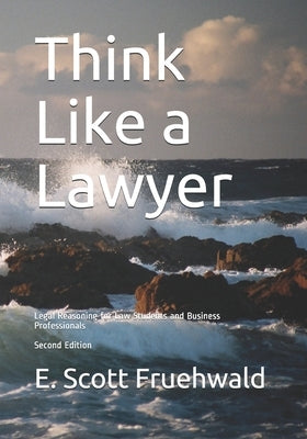 Think Like a Lawyer: Legal Reasoning for Law Students and Business Professionals by Fruehwald, E. Scott