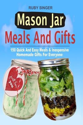 Mason Jar Meals And Gifts: 150 Quick And Easy Meals & Inexpensive Homemade Gifts For Everyone Paperback Createspace Independent Publishing Platform