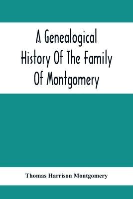 A Genealogical History Of The Family Of Montgomery; Including The Montgomery Pedigree by Harrison Montgomery, Thomas